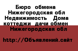 Бюро  обмена - Нижегородская обл. Недвижимость » Дома, коттеджи, дачи обмен   . Нижегородская обл.